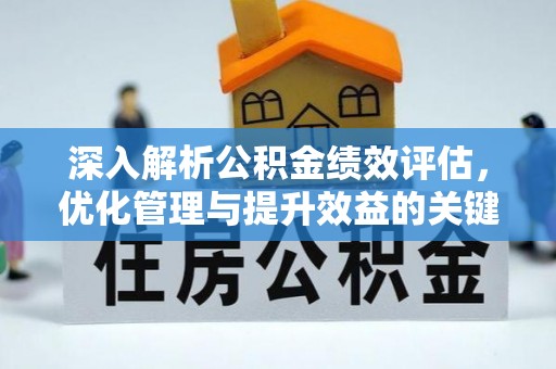隆昌深入解析公积金绩效评估，优化管理与提升效益的关键路径