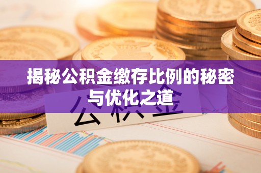 隆昌揭秘公积金缴存比例的秘密与优化之道