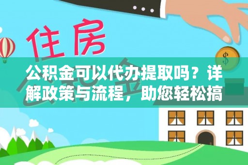 隆昌公积金可以代办提取吗？详解政策与流程，助您轻松搞定！