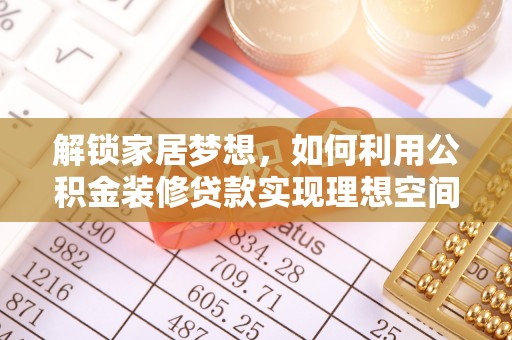 隆昌解锁家居梦想，如何利用公积金装修贷款实现理想空间