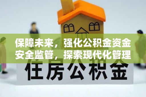 隆昌保障未来，强化公积金资金安全监管，探索现代化管理新路径