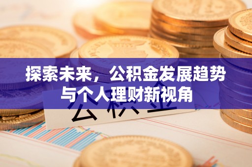 隆昌探索未来，公积金发展趋势与个人理财新视角