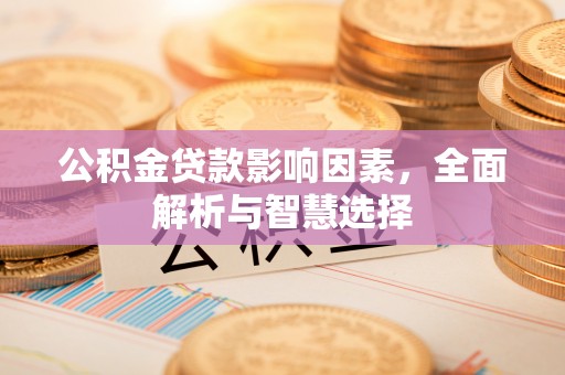 隆昌公积金贷款影响因素，全面解析与智慧选择