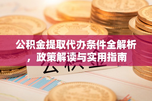 隆昌公积金提取代办条件全解析，政策解读与实用指南