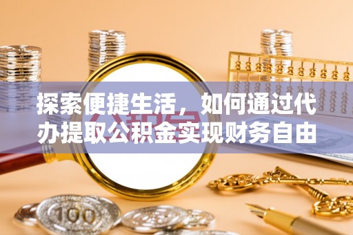 隆昌探索便捷生活，如何通过代办提取公积金实现财务自由