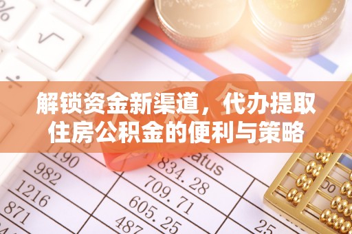 隆昌解锁资金新渠道，代办提取住房公积金的便利与策略