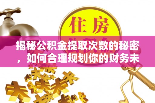 隆昌揭秘公积金提取次数的秘密，如何合理规划你的财务未来