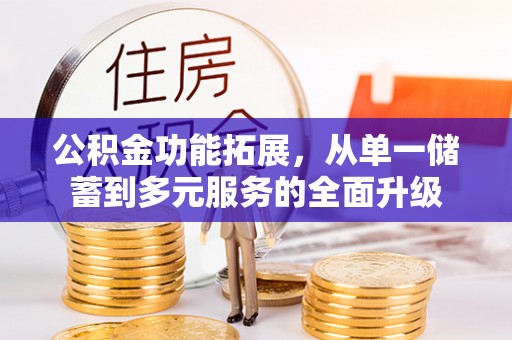 隆昌公积金功能拓展，从单一储蓄到多元服务的全面升级