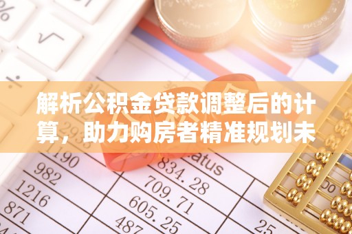 隆昌解析公积金贷款调整后的计算，助力购房者精准规划未来