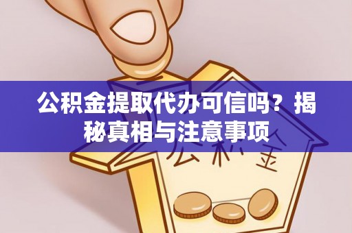 隆昌公积金提取代办可信吗？揭秘真相与注意事项