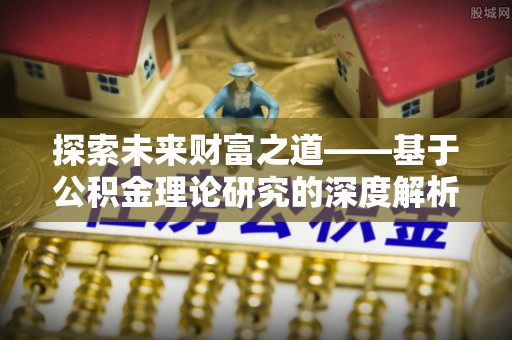 隆昌探索未来财富之道——基于公积金理论研究的深度解析