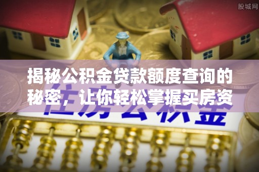 隆昌揭秘公积金贷款额度查询的秘密，让你轻松掌握买房资金规划