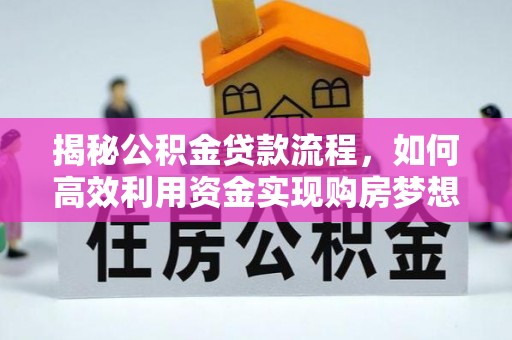 隆昌揭秘公积金贷款流程，如何高效利用资金实现购房梦想