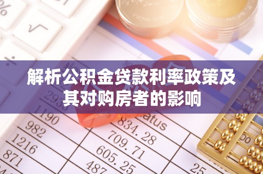 隆昌解析公积金贷款利率政策及其对购房者的影响