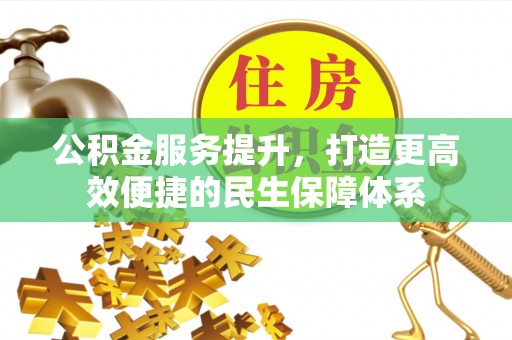 隆昌公积金服务提升，打造更高效便捷的民生保障体系