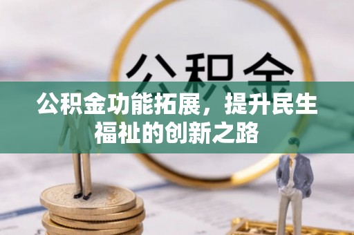 隆昌公积金功能拓展，提升民生福祉的创新之路