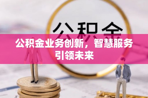 隆昌公积金业务创新，智慧服务引领未来