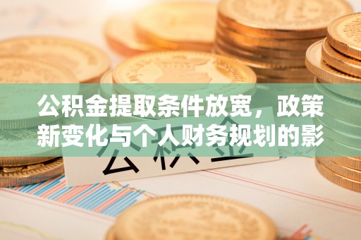 隆昌公积金提取条件放宽，政策新变化与个人财务规划的影响