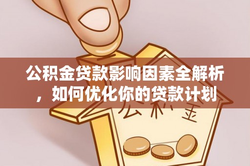 隆昌公积金贷款影响因素全解析，如何优化你的贷款计划