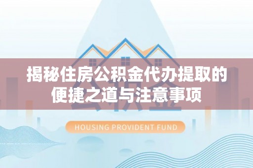 隆昌揭秘住房公积金代办提取的便捷之道与注意事项