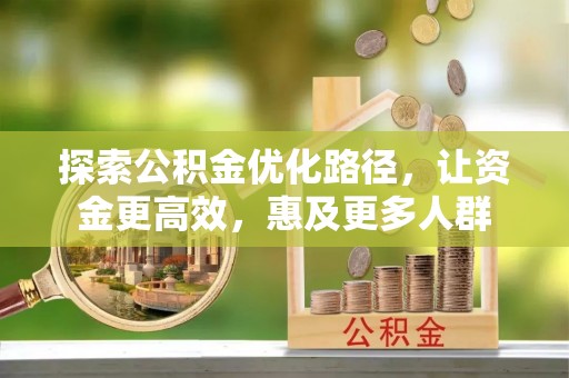 隆昌探索公积金优化路径，让资金更高效，惠及更多人群
