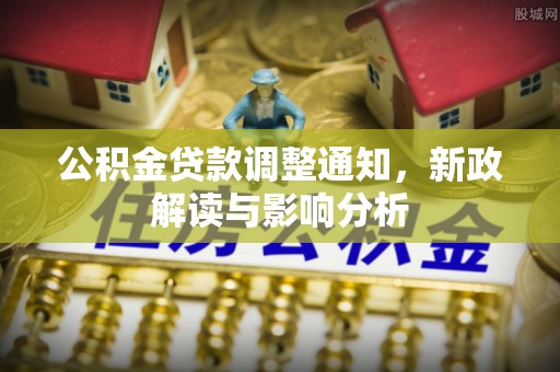隆昌公积金贷款调整通知，新政解读与影响分析