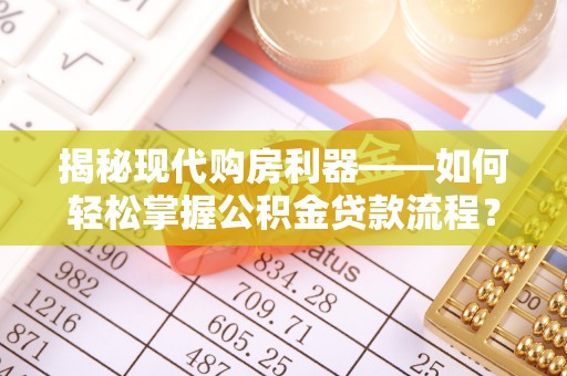 隆昌揭秘现代购房利器——如何轻松掌握公积金贷款流程？