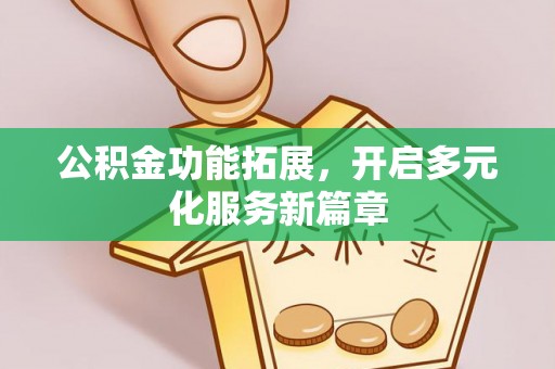 隆昌公积金功能拓展，开启多元化服务新篇章