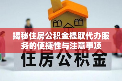 隆昌揭秘住房公积金提取代办服务的便捷性与注意事项