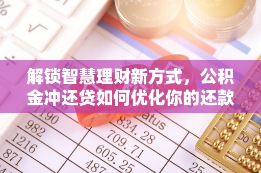 隆昌解锁智慧理财新方式，公积金冲还贷如何优化你的还款计划