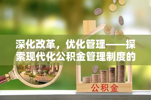 隆昌深化改革，优化管理——探索现代化公积金管理制度的实践与未来