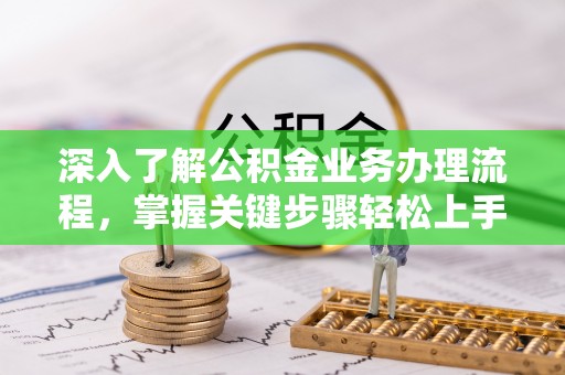 隆昌深入了解公积金业务办理流程，掌握关键步骤轻松上手