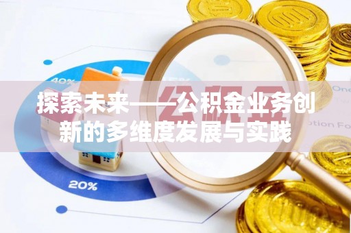 隆昌探索未来——公积金业务创新的多维度发展与实践