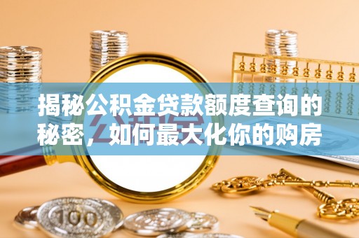 隆昌揭秘公积金贷款额度查询的秘密，如何最大化你的购房资金？