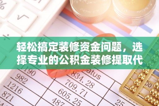 隆昌轻松搞定装修资金问题，选择专业的公积金装修提取代办服务