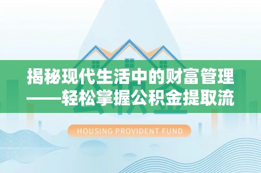 隆昌揭秘现代生活中的财富管理——轻松掌握公积金提取流程的艺术