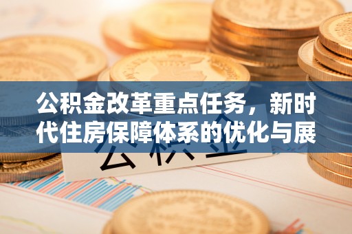 隆昌公积金改革重点任务，新时代住房保障体系的优化与展望