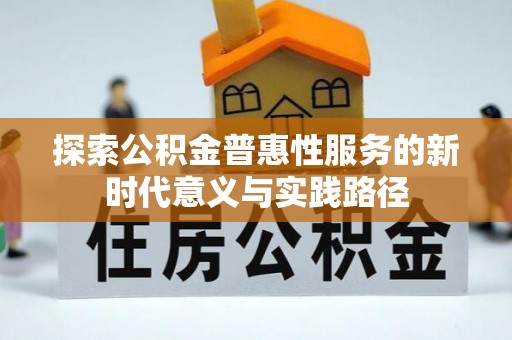 隆昌探索公积金普惠性服务的新时代意义与实践路径