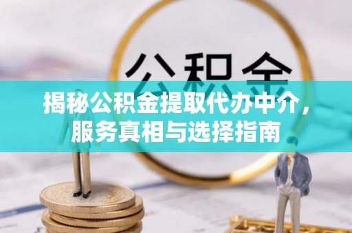 隆昌揭秘公积金提取代办中介，服务真相与选择指南