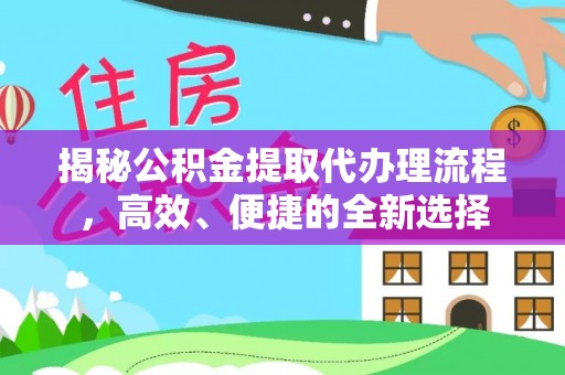 隆昌揭秘公积金提取代办理流程，高效、便捷的全新选择