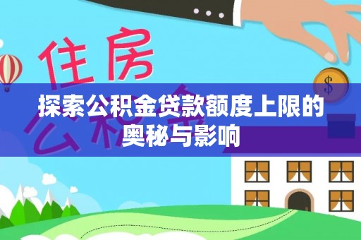 隆昌探索公积金贷款额度上限的奥秘与影响