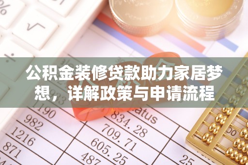 隆昌公积金装修贷款助力家居梦想，详解政策与申请流程