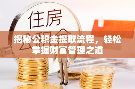 隆昌揭秘公积金提取流程，轻松掌握财富管理之道