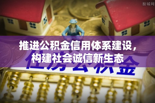 隆昌推进公积金信用体系建设，构建社会诚信新生态