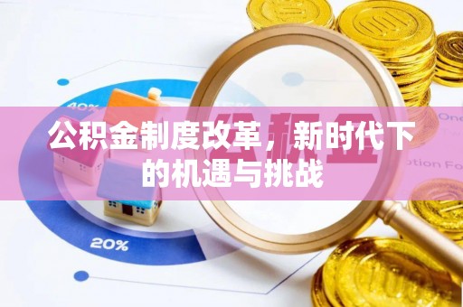 隆昌公积金制度改革，新时代下的机遇与挑战