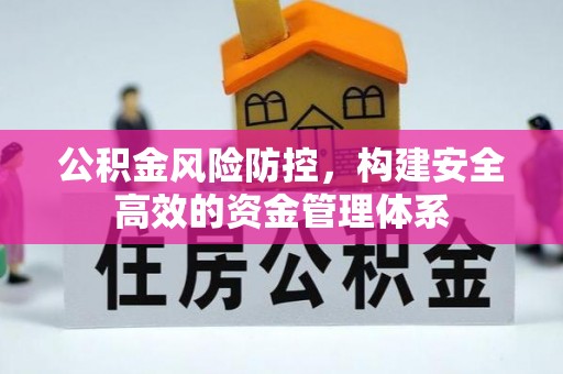 隆昌公积金风险防控，构建安全高效的资金管理体系