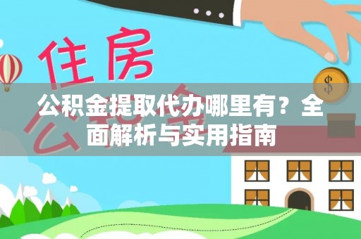 隆昌公积金提取代办哪里有？全面解析与实用指南