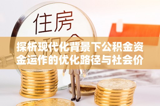 隆昌探析现代化背景下公积金资金运作的优化路径与社会价值
