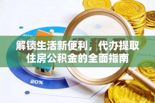 隆昌解锁生活新便利，代办提取住房公积金的全面指南