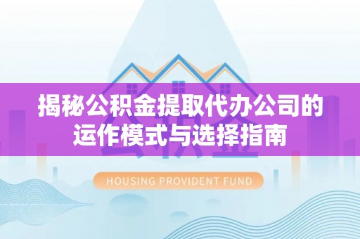 隆昌揭秘公积金提取代办公司的运作模式与选择指南